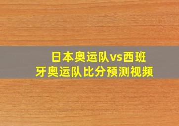 日本奥运队vs西班牙奥运队比分预测视频