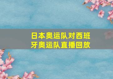 日本奥运队对西班牙奥运队直播回放