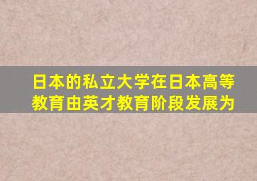 日本的私立大学在日本高等教育由英才教育阶段发展为