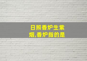 日照香炉生紫烟,香炉指的是