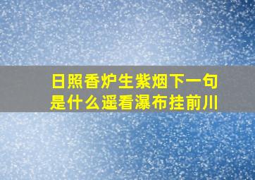 日照香炉生紫烟下一句是什么遥看瀑布挂前川