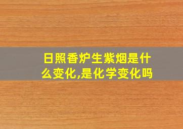 日照香炉生紫烟是什么变化,是化学变化吗