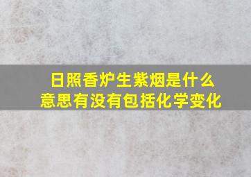 日照香炉生紫烟是什么意思有没有包括化学变化