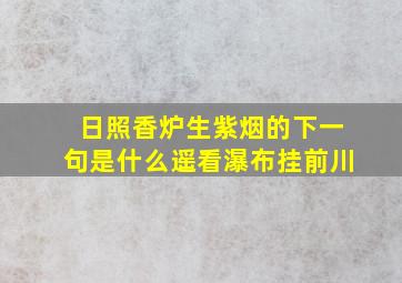 日照香炉生紫烟的下一句是什么遥看瀑布挂前川