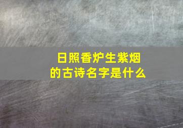 日照香炉生紫烟的古诗名字是什么