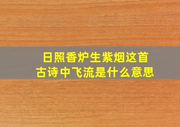 日照香炉生紫烟这首古诗中飞流是什么意思