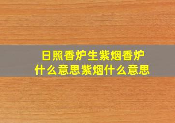 日照香炉生紫烟香炉什么意思紫烟什么意思