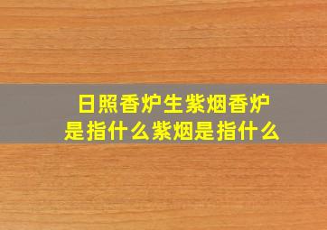 日照香炉生紫烟香炉是指什么紫烟是指什么