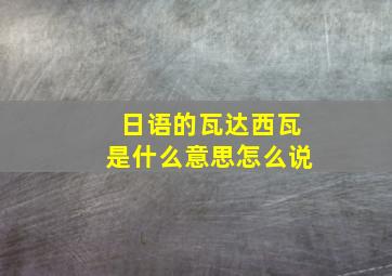 日语的瓦达西瓦是什么意思怎么说