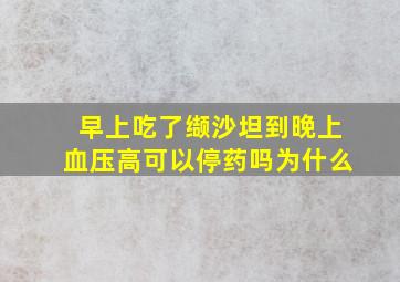 早上吃了缬沙坦到晚上血压高可以停药吗为什么