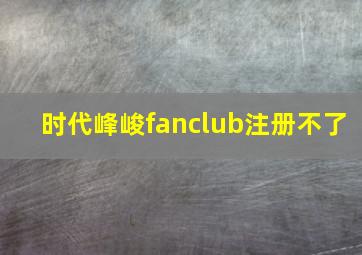 时代峰峻fanclub注册不了