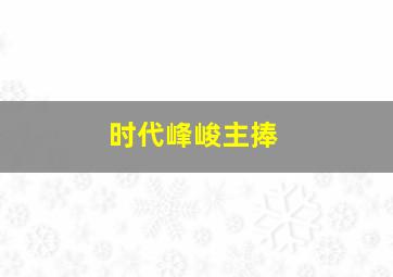 时代峰峻主捧