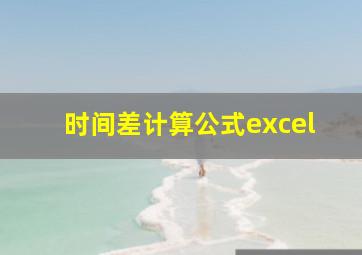 时间差计算公式excel