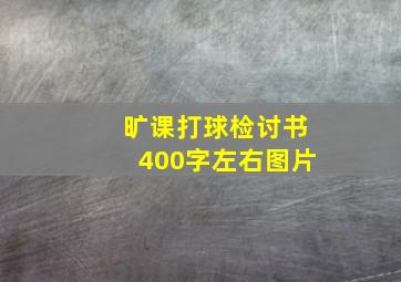 旷课打球检讨书400字左右图片