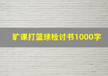 旷课打篮球检讨书1000字