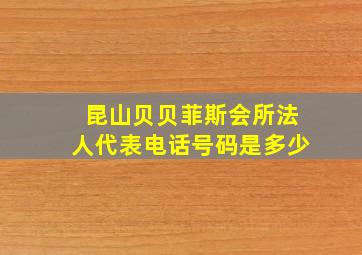 昆山贝贝菲斯会所法人代表电话号码是多少