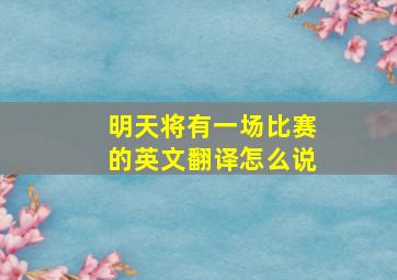 明天将有一场比赛的英文翻译怎么说