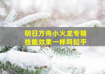 明日方舟小火龙专精技能效果一样吗知乎