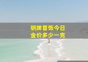 明牌首饰今日金价多少一克