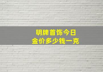 明牌首饰今日金价多少钱一克