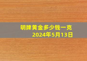 明牌黄金多少钱一克2024年5月13日