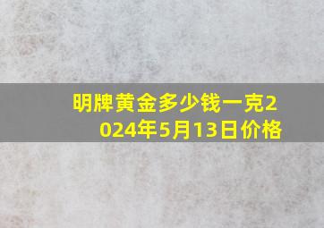 明牌黄金多少钱一克2024年5月13日价格