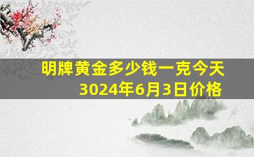 明牌黄金多少钱一克今天3024年6月3日价格