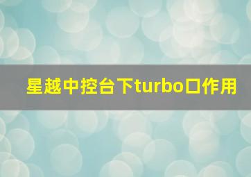 星越中控台下turbo口作用