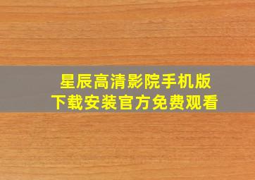 星辰高清影院手机版下载安装官方免费观看