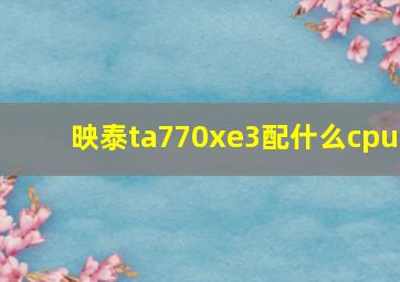 映泰ta770xe3配什么cpu