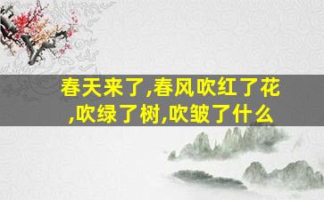 春天来了,春风吹红了花,吹绿了树,吹皱了什么