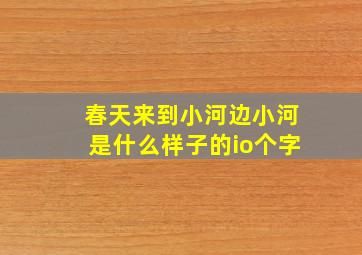 春天来到小河边小河是什么样子的io个字