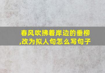 春风吹拂着岸边的垂柳,改为拟人句怎么写句子