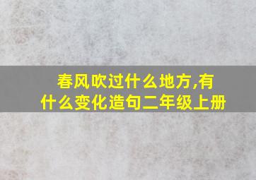 春风吹过什么地方,有什么变化造句二年级上册