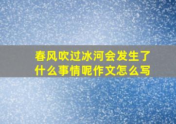 春风吹过冰河会发生了什么事情呢作文怎么写