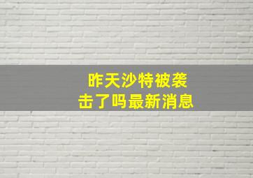 昨天沙特被袭击了吗最新消息