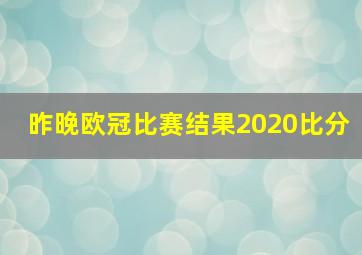 昨晚欧冠比赛结果2020比分