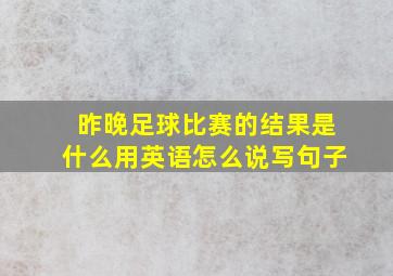 昨晚足球比赛的结果是什么用英语怎么说写句子