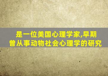 是一位美国心理学家,早期曾从事动物社会心理学的研究