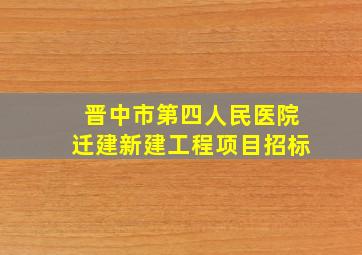 晋中市第四人民医院迁建新建工程项目招标