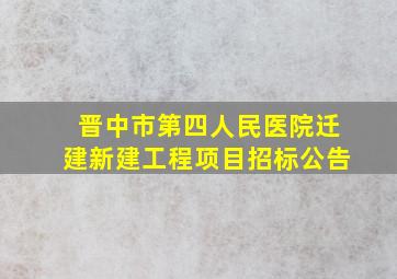 晋中市第四人民医院迁建新建工程项目招标公告