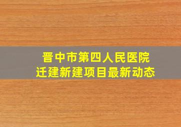 晋中市第四人民医院迁建新建项目最新动态