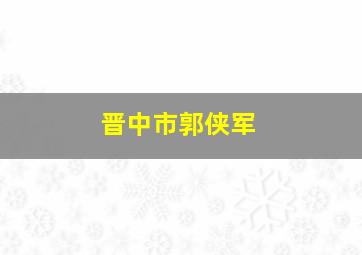 晋中市郭侠军