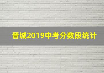 晋城2019中考分数段统计