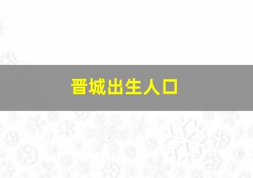 晋城出生人口