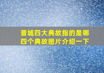 晋城四大典故指的是哪四个典故图片介绍一下