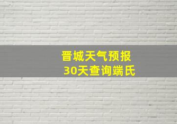 晋城天气预报30天查询端氏