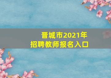 晋城市2021年招聘教师报名入口