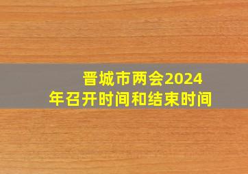 晋城市两会2024年召开时间和结束时间