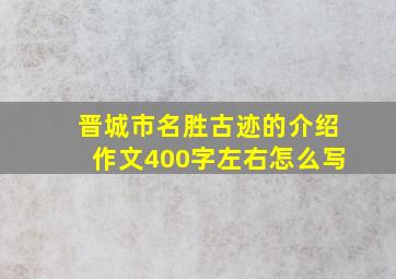 晋城市名胜古迹的介绍作文400字左右怎么写